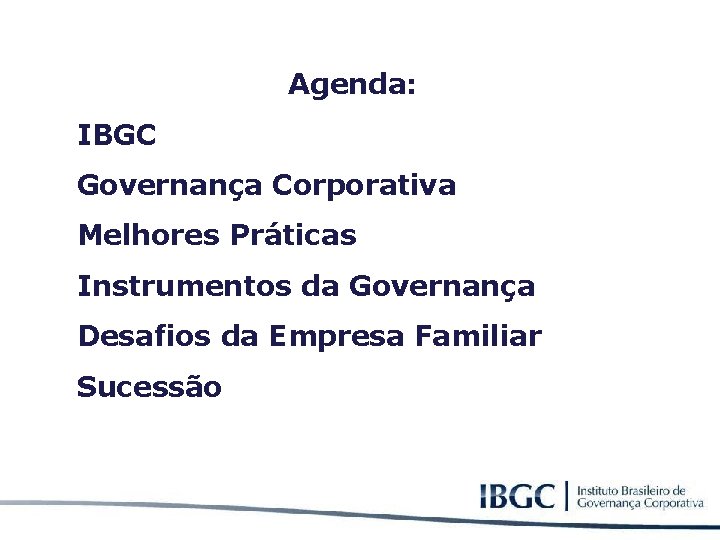 Agenda: IBGC Governança Corporativa Melhores Práticas Instrumentos da Governança Desafios da Empresa Familiar Sucessão