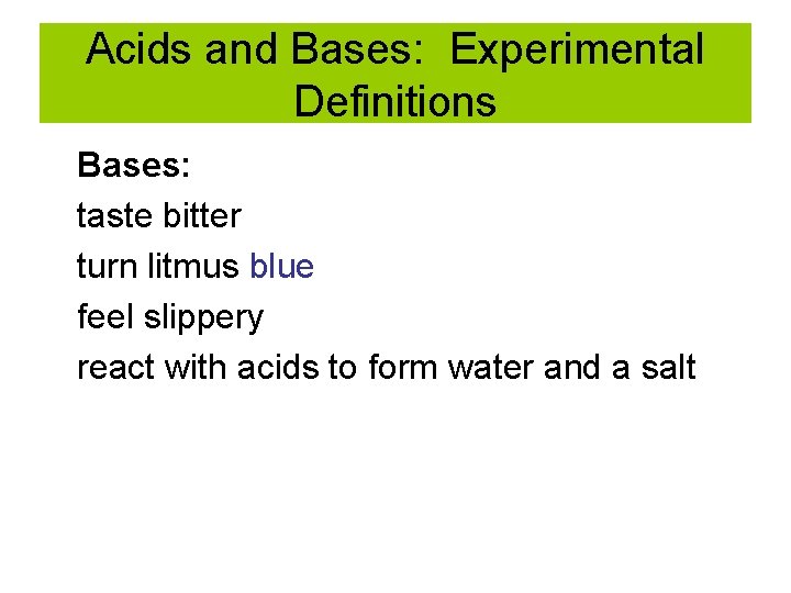Acids and Bases: Experimental Definitions Bases: taste bitter turn litmus blue feel slippery react