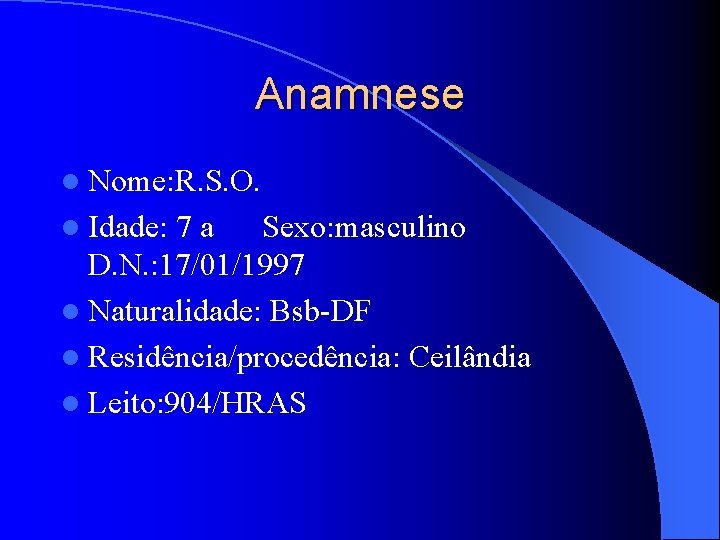 Anamnese l Nome: R. S. O. l Idade: 7 a Sexo: masculino D. N.