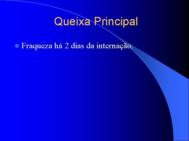 Queixa Principal l Fraqueza há 2 dias da internação. 