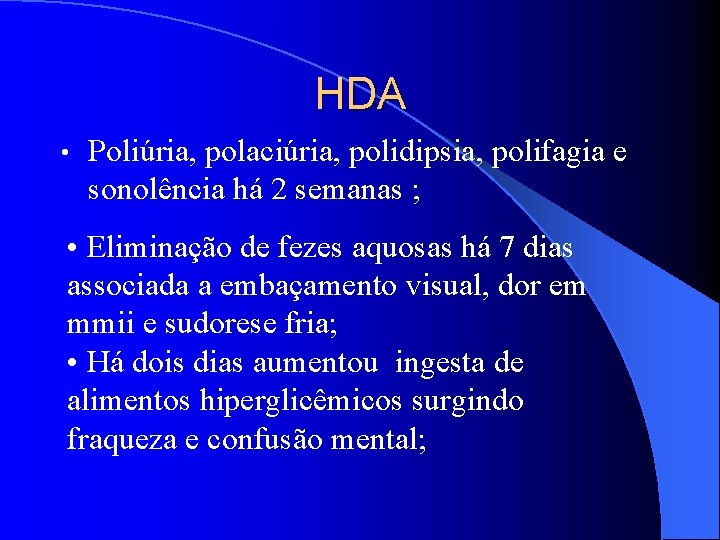 HDA • Poliúria, polaciúria, polidipsia, polifagia e sonolência há 2 semanas ; • Eliminação