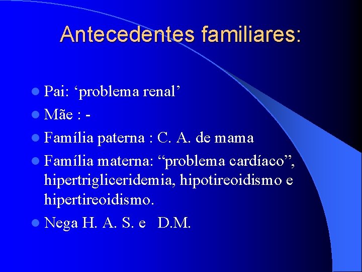 Antecedentes familiares: l Pai: ‘problema renal’ l Mãe : l Família paterna : C.