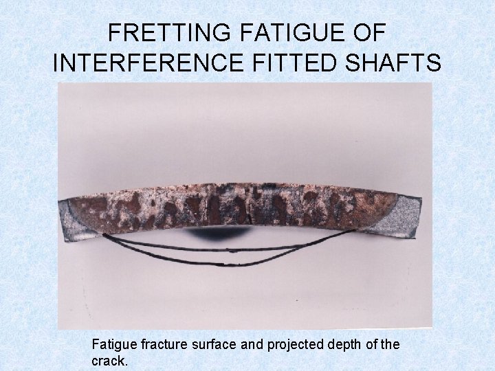 FRETTING FATIGUE OF INTERFERENCE FITTED SHAFTS Fatigue fracture surface and projected depth of the