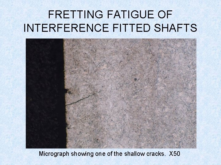 FRETTING FATIGUE OF INTERFERENCE FITTED SHAFTS Micrograph showing one of the shallow cracks. X