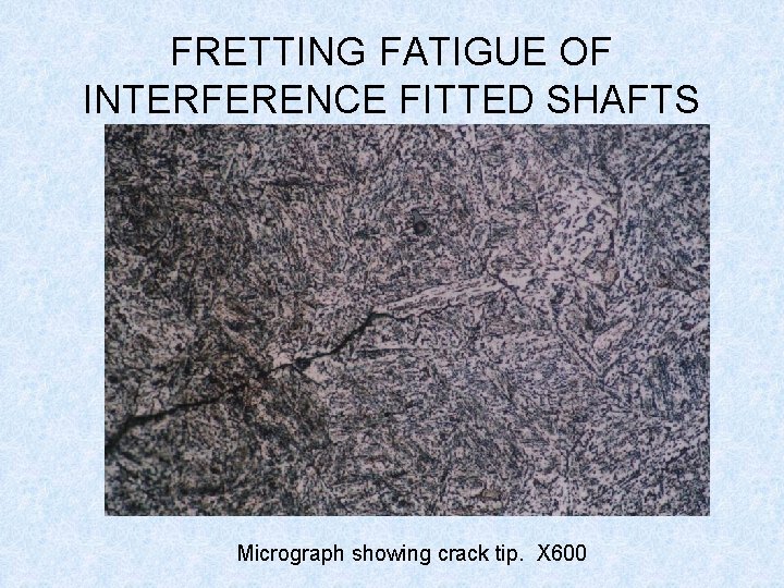 FRETTING FATIGUE OF INTERFERENCE FITTED SHAFTS Micrograph showing crack tip. X 600 