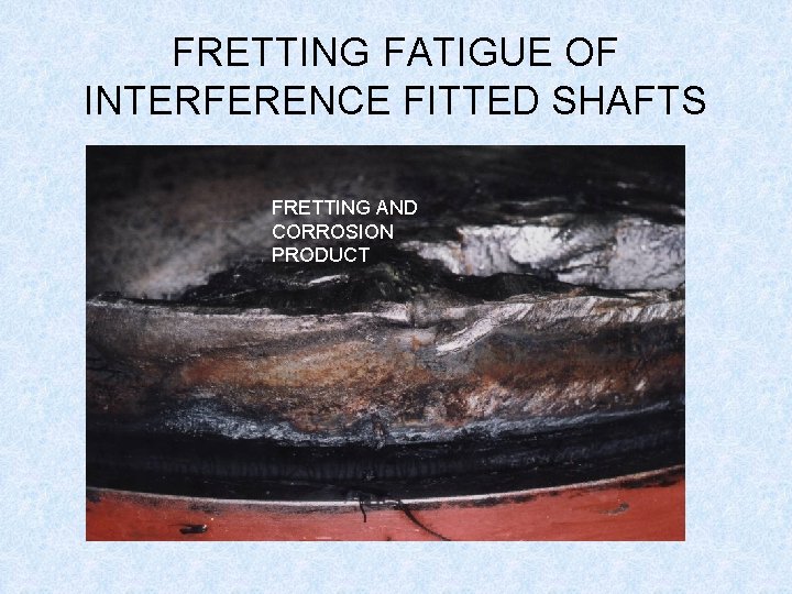FRETTING FATIGUE OF INTERFERENCE FITTED SHAFTS FRETTING AND CORROSION PRODUCT 