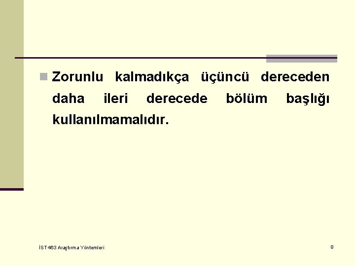 n Zorunlu kalmadıkça üçüncü dereceden daha ileri derecede bölüm başlığı kullanılmamalıdır. İST 463 Araştırma