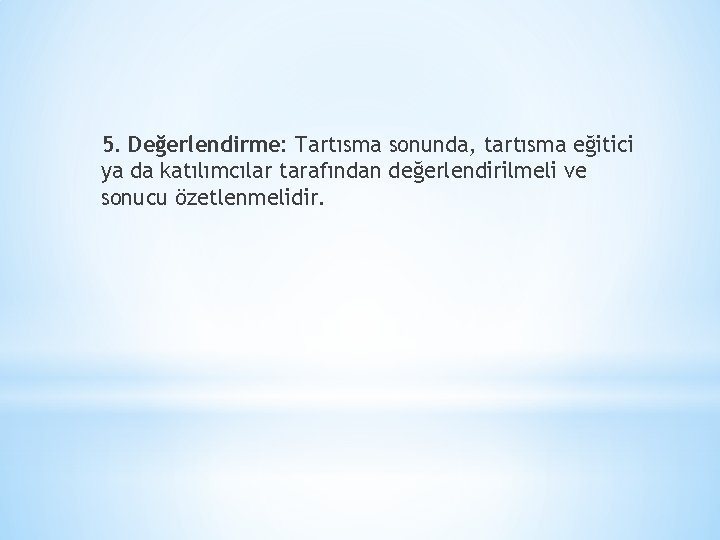 5. Değerlendirme: Tartısma sonunda, tartısma eğitici ya da katılımcılar tarafından değerlendirilmeli ve sonucu özetlenmelidir.