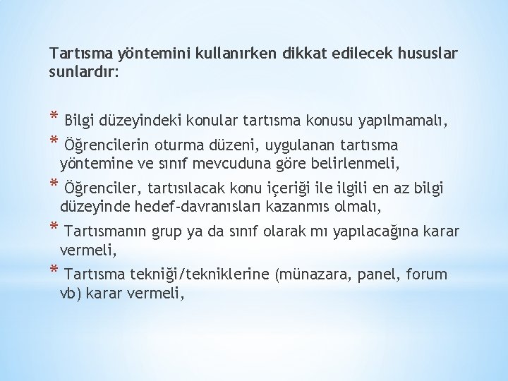 Tartısma yöntemini kullanırken dikkat edilecek hususlar sunlardır: * Bilgi düzeyindeki konular tartısma konusu yapılmamalı,