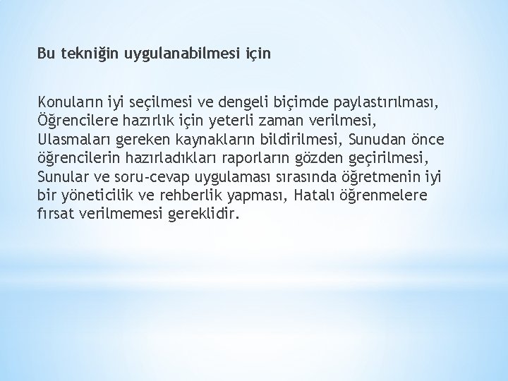 Bu tekniğin uygulanabilmesi için Konuların iyi seçilmesi ve dengeli biçimde paylastırılması, Öğrencilere hazırlık için