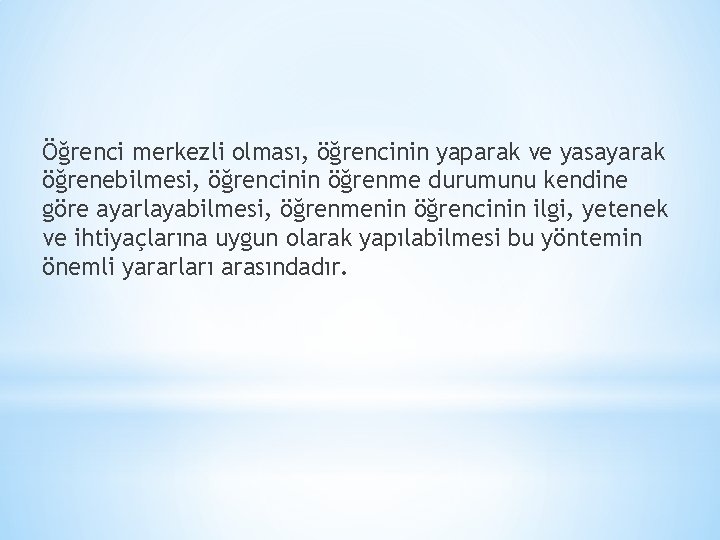 Öğrenci merkezli olması, öğrencinin yaparak ve yasayarak öğrenebilmesi, öğrencinin öğrenme durumunu kendine göre ayarlayabilmesi,