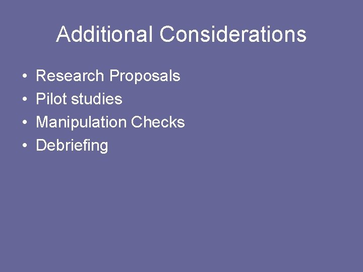 Additional Considerations • • Research Proposals Pilot studies Manipulation Checks Debriefing 