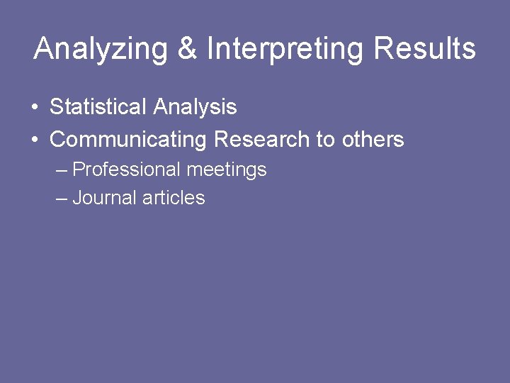 Analyzing & Interpreting Results • Statistical Analysis • Communicating Research to others – Professional