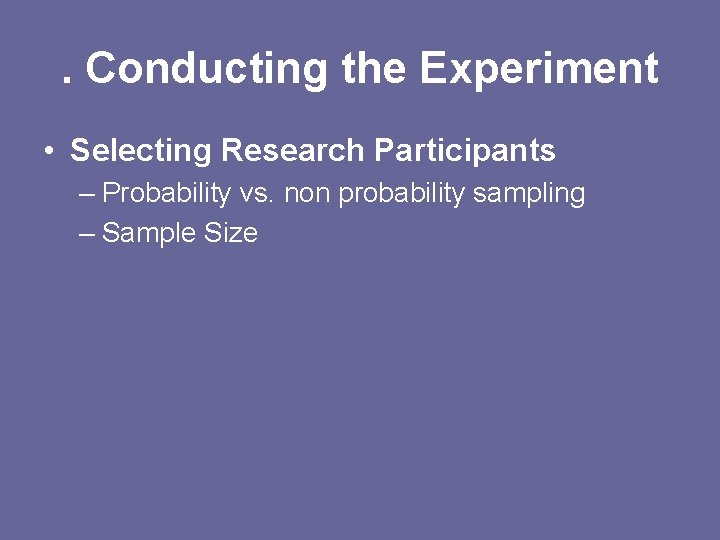 . Conducting the Experiment • Selecting Research Participants – Probability vs. non probability sampling