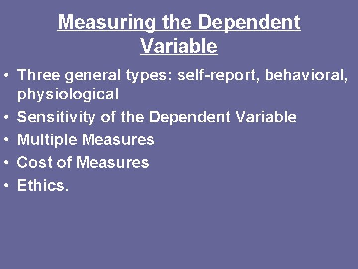 Measuring the Dependent Variable • Three general types: self-report, behavioral, physiological • Sensitivity of