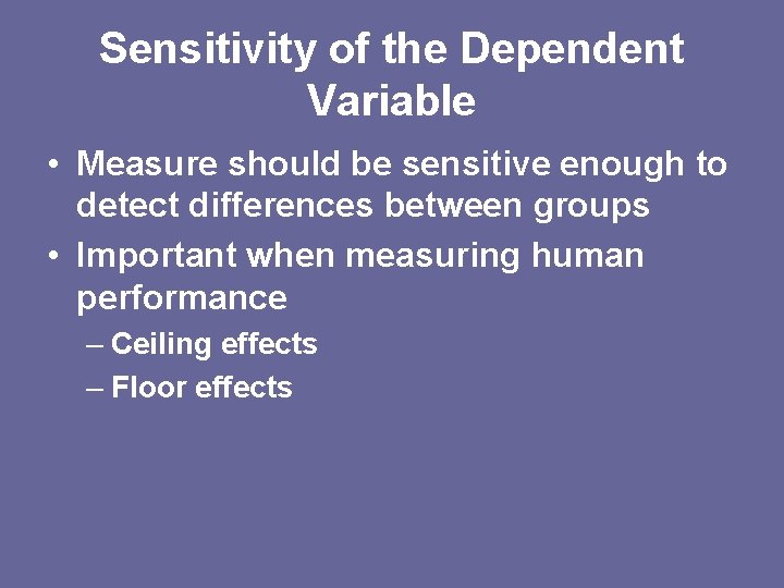 Sensitivity of the Dependent Variable • Measure should be sensitive enough to detect differences