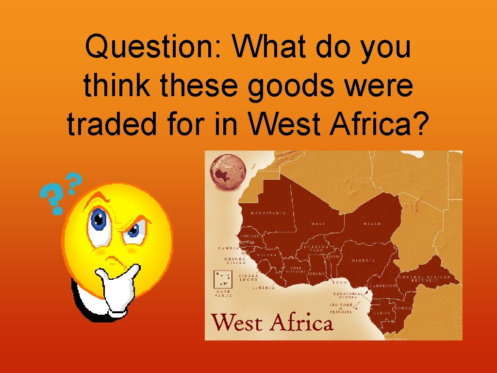 Question: What do you think these goods were traded for in West Africa? 