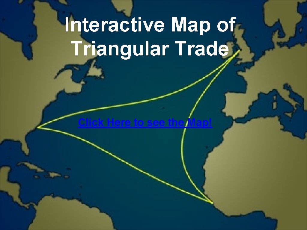 Interactive Map of Triangular Trade Click Here to see the Map! 