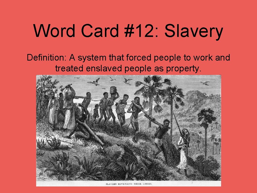 Word Card #12: Slavery Definition: A system that forced people to work and treated