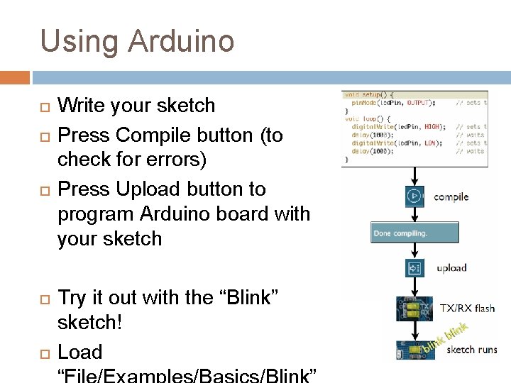 Using Arduino Write your sketch Press Compile button (to check for errors) Press Upload