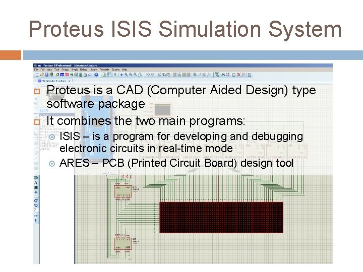 Proteus ISIS Simulation System Proteus is a CAD (Computer Aided Design) type software package