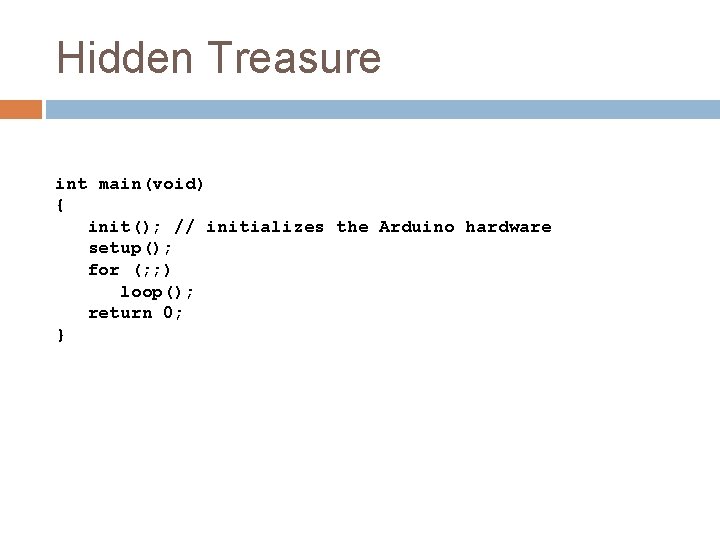 Hidden Treasure int main(void) { init(); // initializes the Arduino hardware setup(); for (;