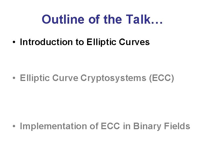 Outline of the Talk… • Introduction to Elliptic Curves • Elliptic Curve Cryptosystems (ECC)