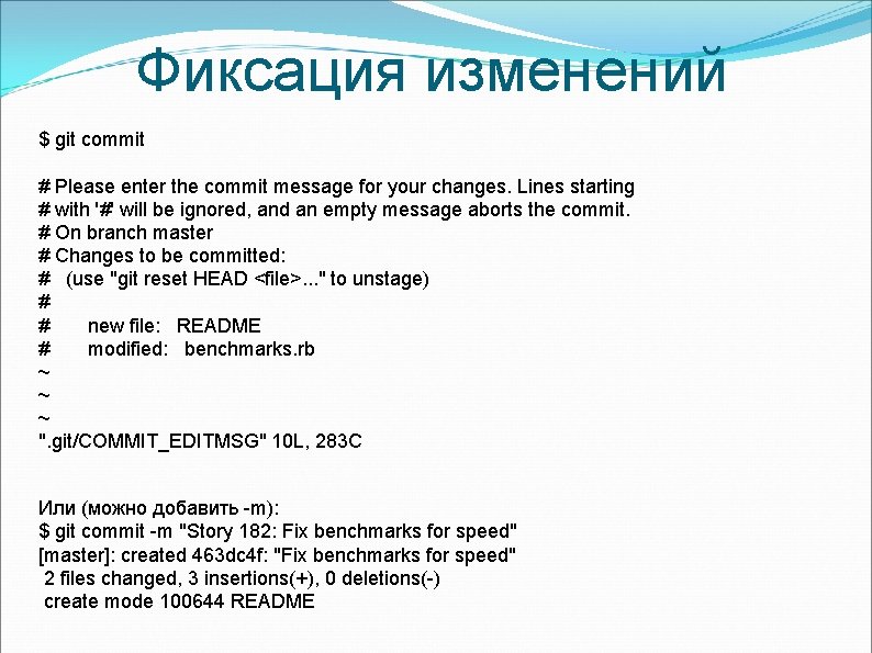 Фиксация изменений $ git commit # Please enter the commit message for your changes.