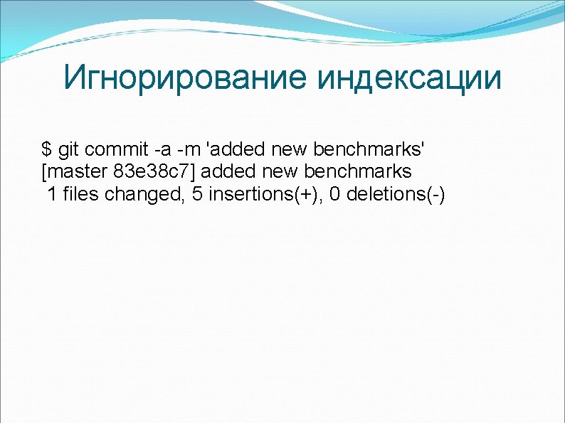Игнорирование индексации $ git commit -a -m 'added new benchmarks' [master 83 e 38