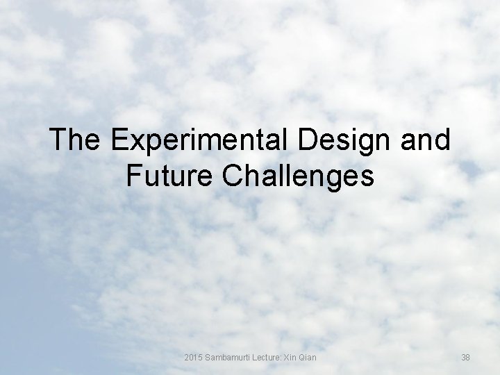 The Experimental Design and Future Challenges 2015 Sambamurti Lecture: Xin Qian 38 