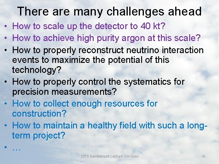 There are many challenges ahead • How to scale up the detector to 40