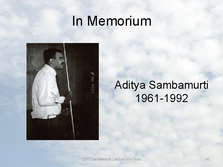 In Memorium Aditya Sambamurti 1961 -1992 2015 Sambamurti Lecture: Xin Qian 43 