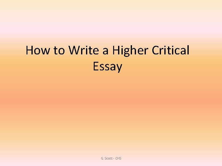 How to Write a Higher Critical Essay G. Scott - CHS 
