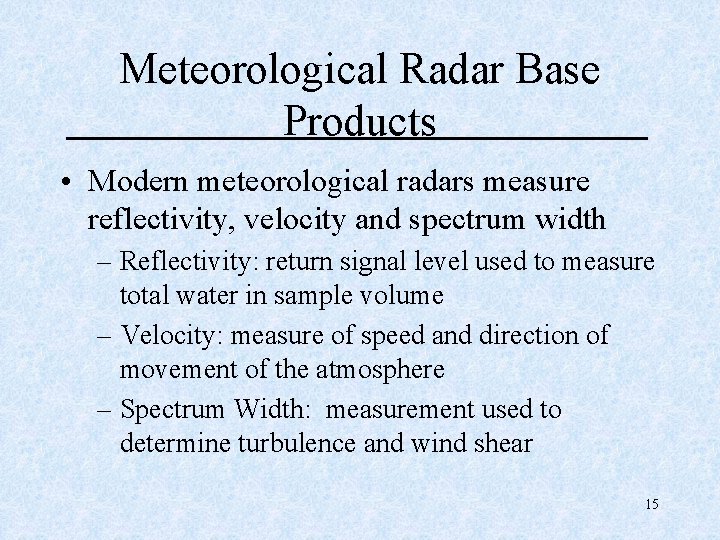 Meteorological Radar Base Products • Modern meteorological radars measure reflectivity, velocity and spectrum width