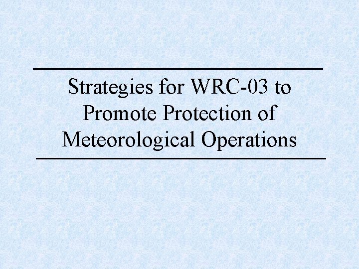 Strategies for WRC-03 to Promote Protection of Meteorological Operations 