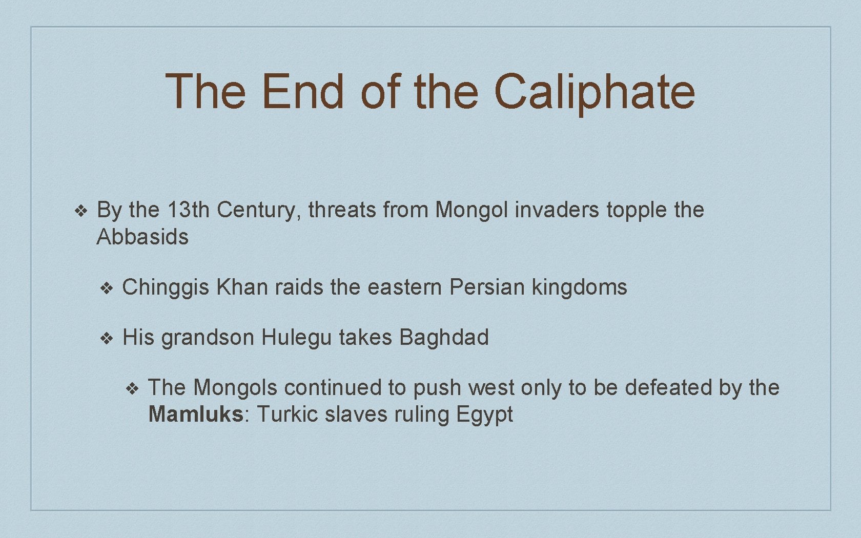 The End of the Caliphate ❖ By the 13 th Century, threats from Mongol