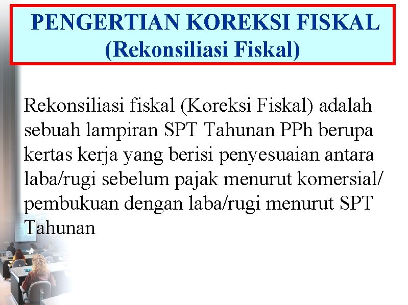 PENGERTIAN KOREKSI FISKAL (Rekonsiliasi Fiskal) Rekonsiliasi fiskal (Koreksi Fiskal) adalah sebuah lampiran SPT Tahunan