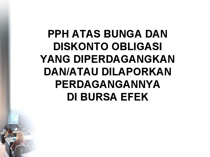 PPH ATAS BUNGA DAN DISKONTO OBLIGASI YANG DIPERDAGANGKAN DAN/ATAU DILAPORKAN PERDAGANGANNYA DI BURSA EFEK