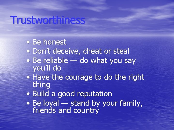 Trustworthiness • Be honest • Don’t deceive, cheat or steal • Be reliable —