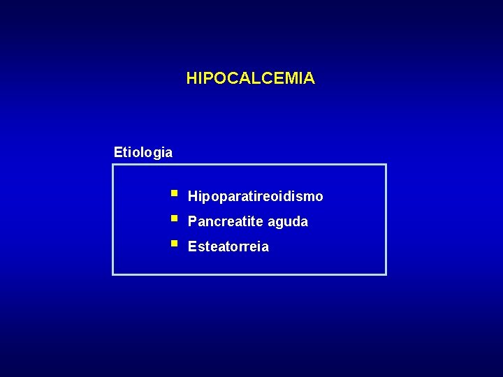HIPOCALCEMIA Etiologia § § § Hipoparatireoidismo Pancreatite aguda Esteatorreia 