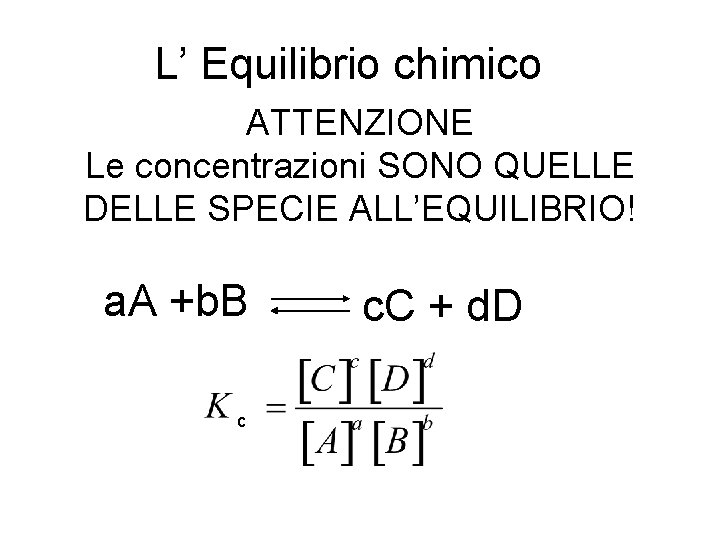 L’ Equilibrio chimico ATTENZIONE Le concentrazioni SONO QUELLE DELLE SPECIE ALL’EQUILIBRIO! a. A +b.