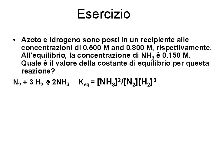 Esercizio • Azoto e idrogeno sono posti in un recipiente alle concentrazioni di 0.