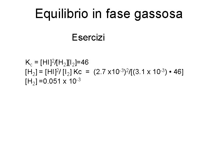 Equilibrio in fase gassosa Esercizi Kc = [HI]2/[H 2][I 2]=46 [H 2] = [HI]2/