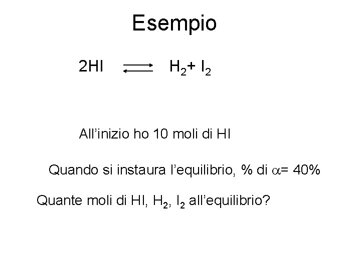 Esempio 2 HI H 2+ I 2 All’inizio ho 10 moli di HI Quando