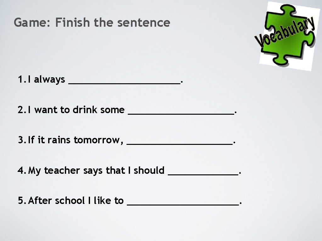 Game: Finish the sentence 1. I always __________. 2. I want to drink some