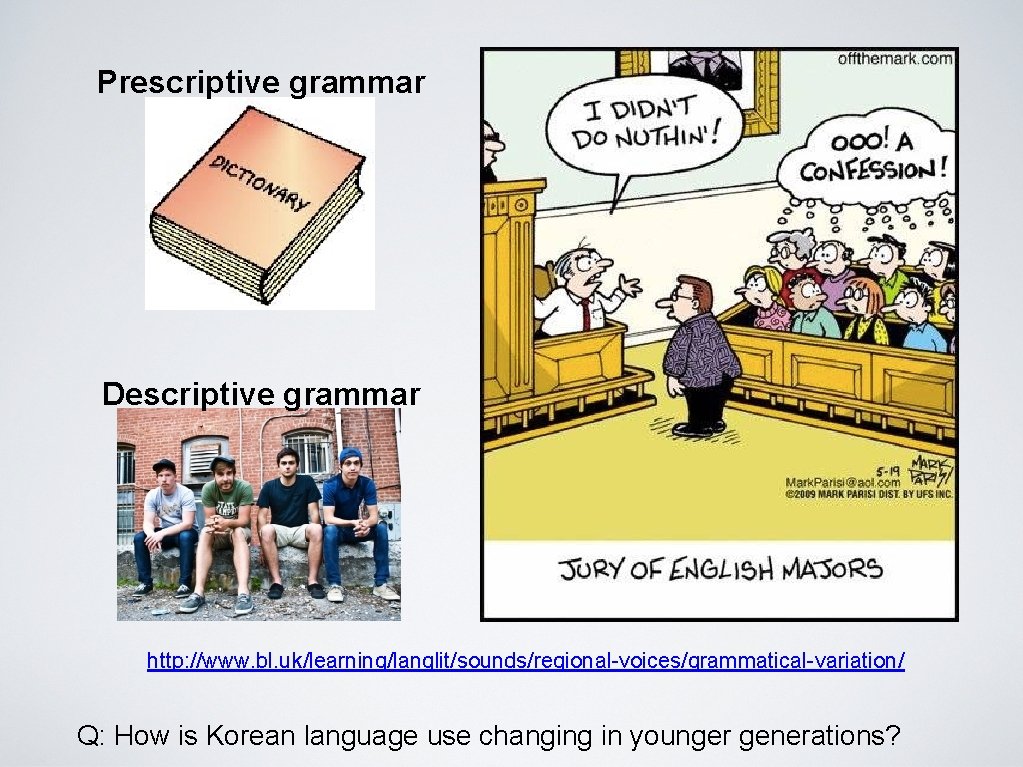 Prescriptive grammar Descriptive grammar http: //www. bl. uk/learning/langlit/sounds/regional-voices/grammatical-variation/ Q: How is Korean language use