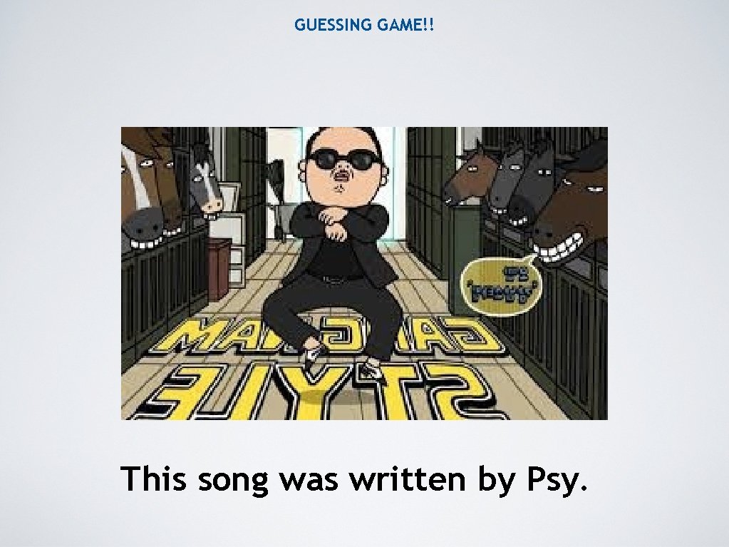 GUESSING GAME!! This song was written by Psy. 