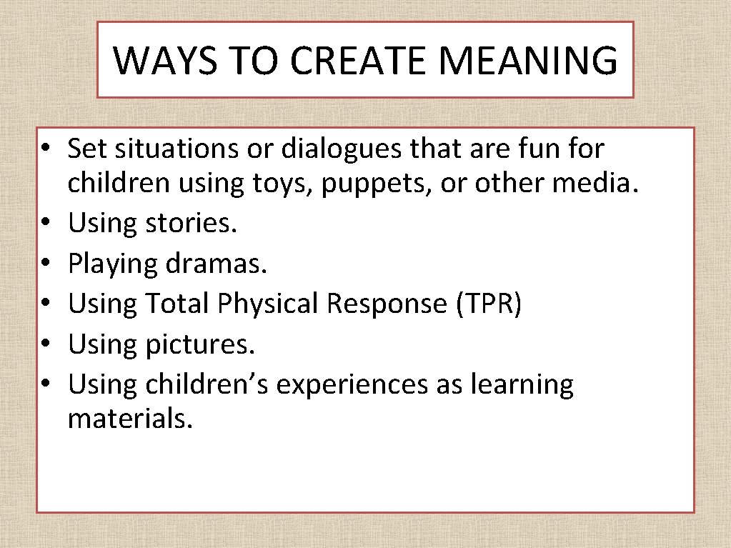 WAYS TO CREATE MEANING • Set situations or dialogues that are fun for children