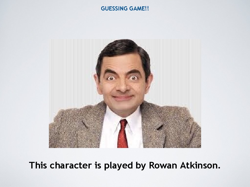 GUESSING GAME!! This character is played by Rowan Atkinson. 