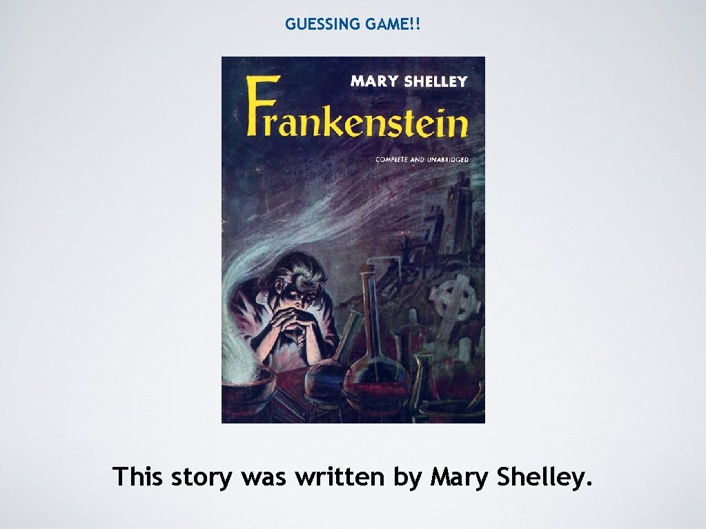 GUESSING GAME!! This story was written by Mary Shelley. 